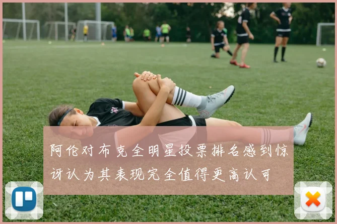 阿伦对布克全明星投票排名感到惊讶认为其表现完全值得更高认可
