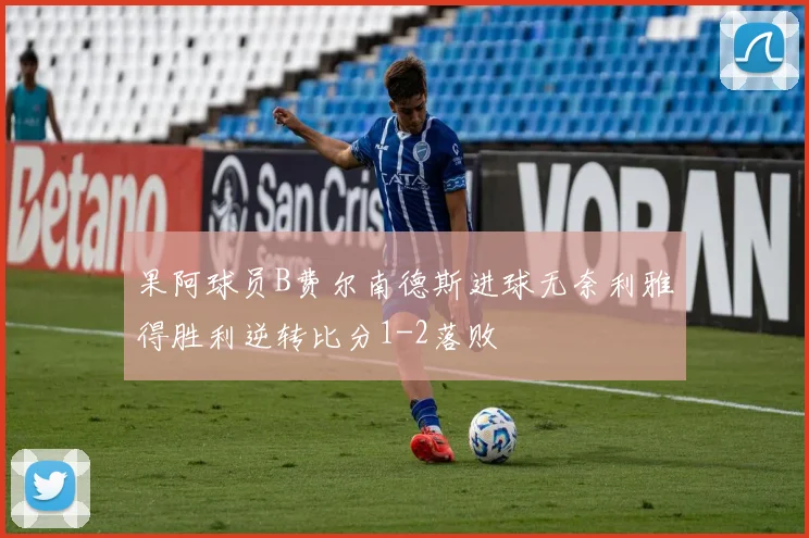 果阿球员B费尔南德斯进球无奈利雅得胜利逆转比分1-2落败