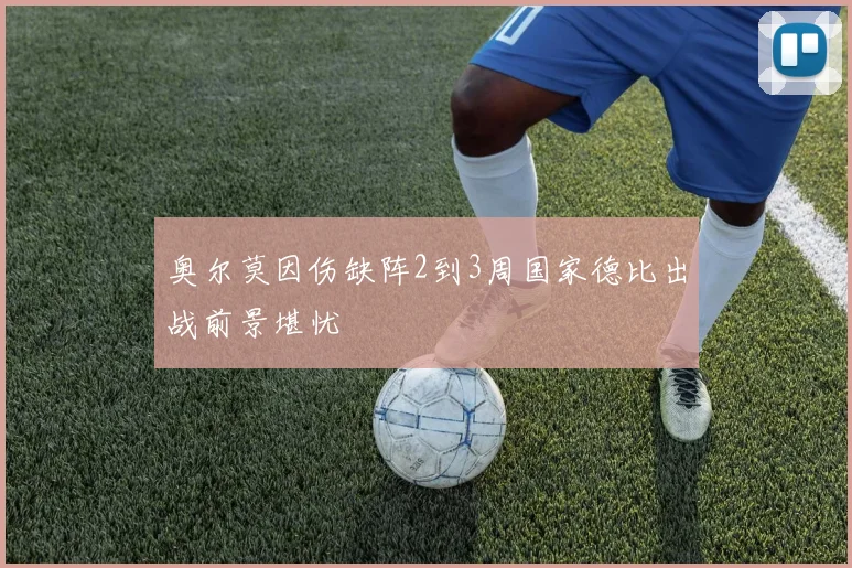 奥尔莫因伤缺阵2到3周国家德比出战前景堪忧