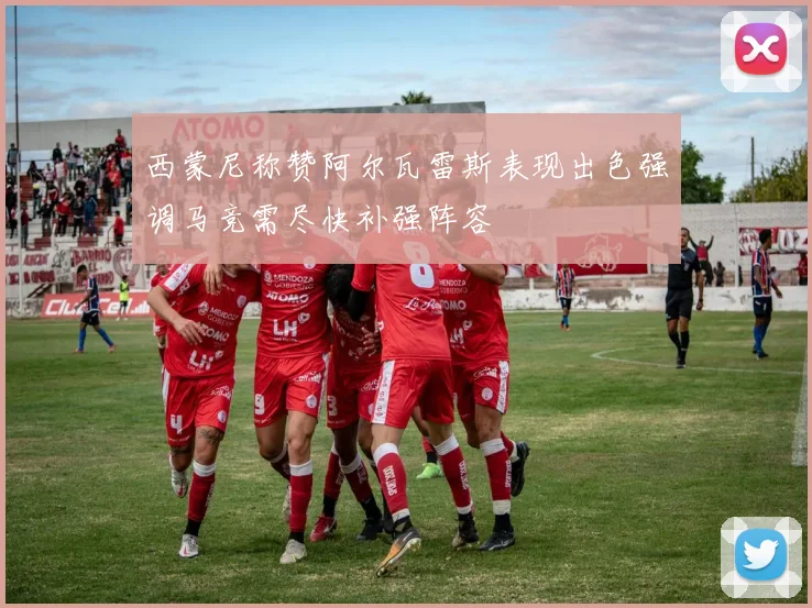 西蒙尼称赞阿尔瓦雷斯表现出色强调马竞需尽快补强阵容
