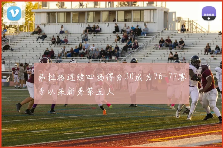 弗拉格连续四场得分30成为76-77赛季以来新秀第五人