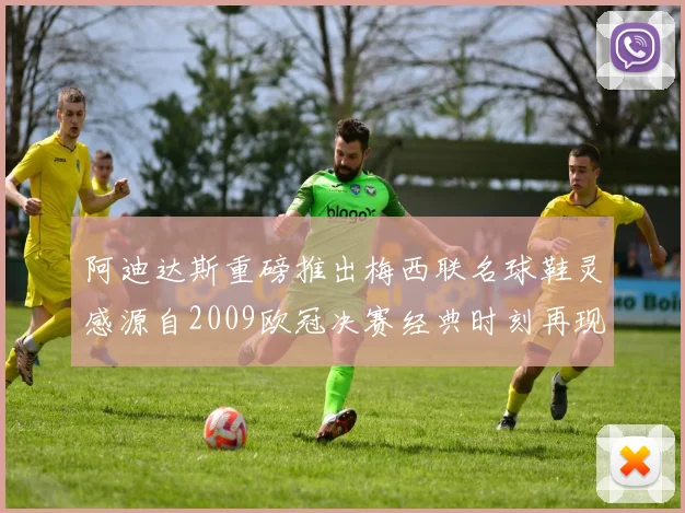 阿迪达斯重磅推出梅西联名球鞋灵感源自2009欧冠决赛经典时刻再现