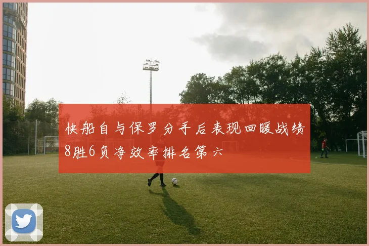 快船自与保罗分手后表现回暖战绩8胜6负净效率排名第六