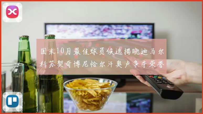 国米10月最佳球员候选揭晓迪马尔科苏契奇博尼恰尔汗奥卢争夺荣誉