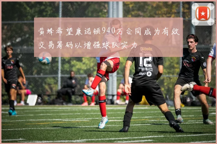 黄蜂希望康诺顿940万合同成为有效交易筹码以增强球队实力