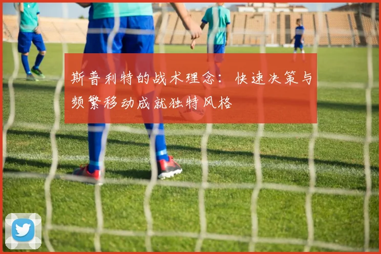 斯普利特的战术理念：快速决策与频繁移动成就独特风格