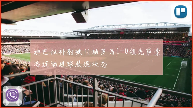 迪巴拉补射破门助罗马1-0领先萨索洛连场进球展现状态