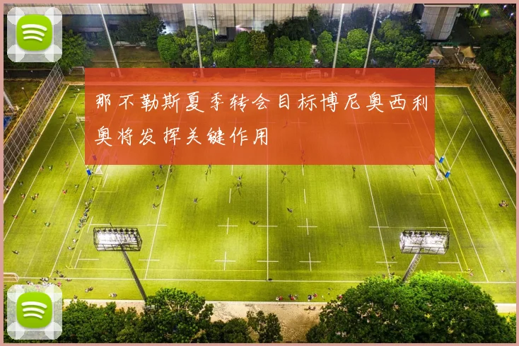 那不勒斯夏季转会目标博尼奥西利奥将发挥关键作用