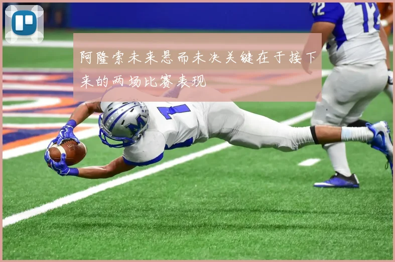 阿隆索未来悬而未决关键在于接下来的两场比赛表现