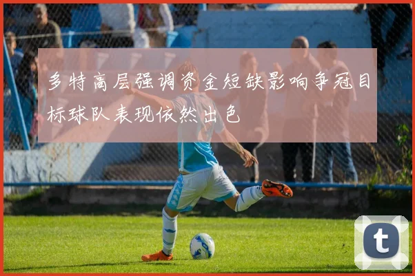 多特高层强调资金短缺影响争冠目标球队表现依然出色