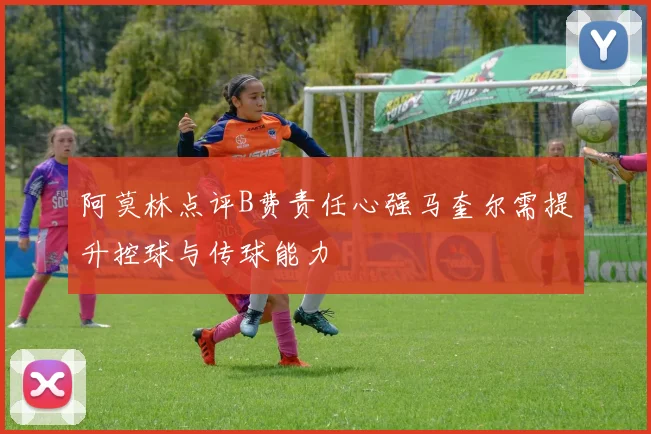 阿莫林点评B费责任心强马奎尔需提升控球与传球能力