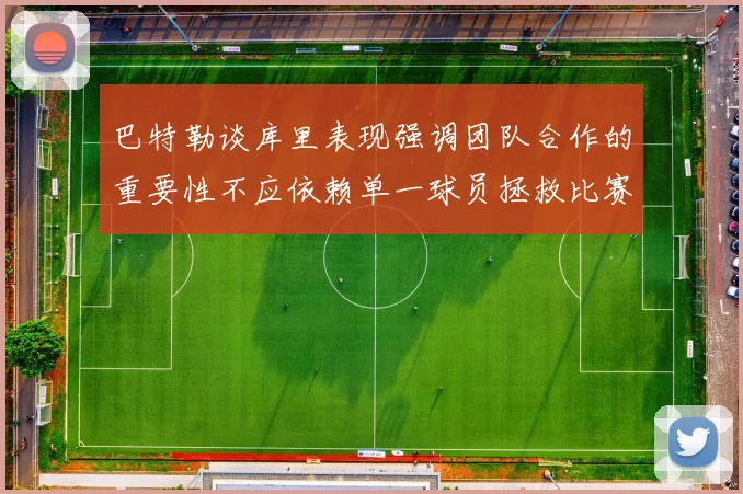 巴特勒谈库里表现强调团队合作的重要性不应依赖单一球员拯救比赛