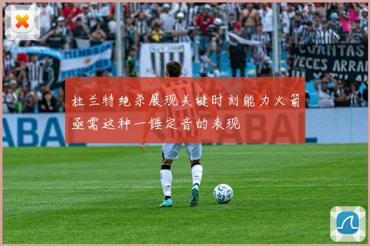 杜兰特绝杀展现关键时刻能力火箭亟需这种一锤定音的表现