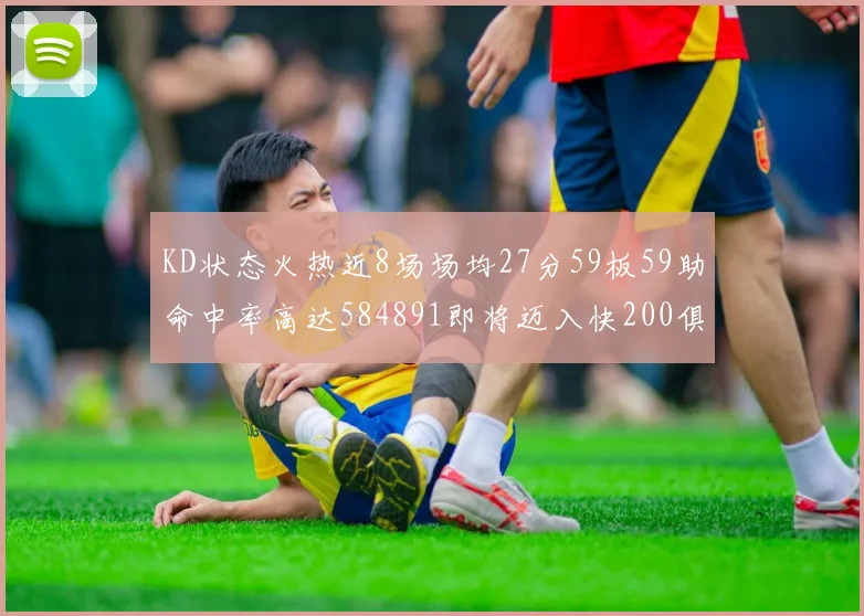 KD状态火热近8场场均27分59板59助命中率高达584891即将迈入快200俱乐部